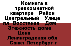 Комната в трехкомнатной квартире › Район ­ Центральный › Улица ­ пл. Восстания › Дом ­ 9 › Этажность дома ­ 5 › Цена ­ 13 000 - Ленинградская обл., Санкт-Петербург г. Недвижимость » Квартиры аренда   . Ленинградская обл.